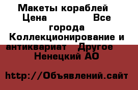 Макеты кораблей › Цена ­ 100 000 - Все города Коллекционирование и антиквариат » Другое   . Ненецкий АО